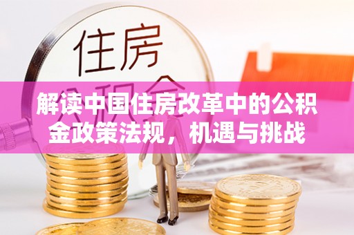 钦北解读中国住房改革中的公积金政策法规，机遇与挑战