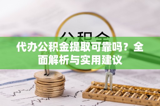 钦北代办公积金提取可靠吗？全面解析与实用建议