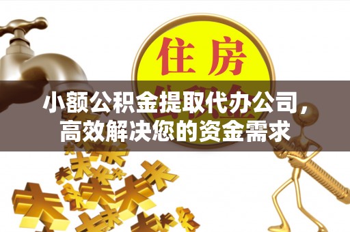 钦北小额公积金提取代办公司，高效解决您的资金需求