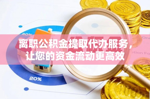 钦北离职公积金提取代办服务，让您的资金流动更高效