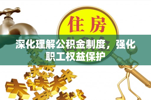 钦北深化理解公积金制度，强化职工权益保护