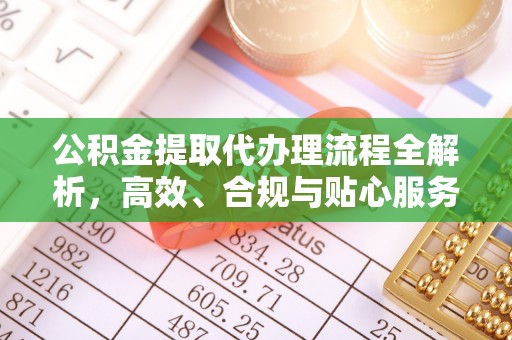 钦北公积金提取代办理流程全解析，高效、合规与贴心服务