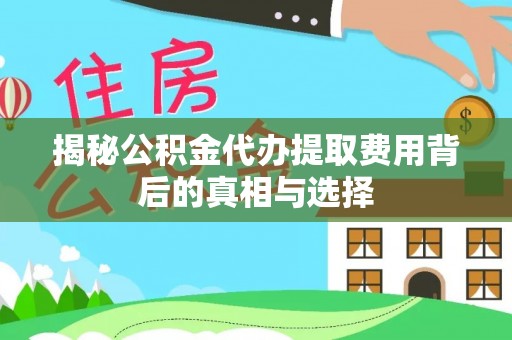 钦北揭秘公积金代办提取费用背后的真相与选择