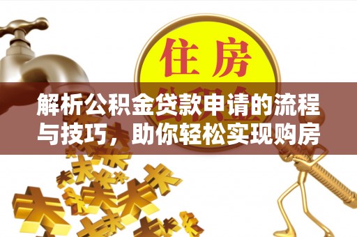 钦北解析公积金贷款申请的流程与技巧，助你轻松实现购房梦想