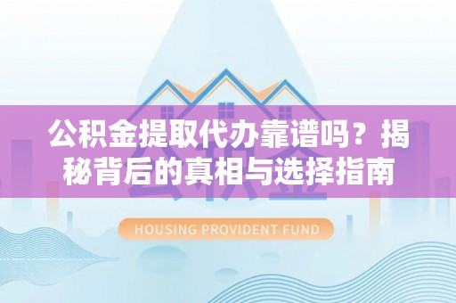 钦北公积金提取代办靠谱吗？揭秘背后的真相与选择指南