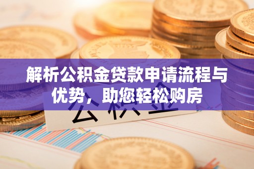 钦北解析公积金贷款申请流程与优势，助您轻松购房