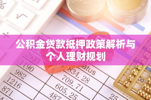 钦北公积金贷款抵押政策解析与个人理财规划