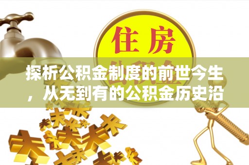 钦北探析公积金制度的前世今生，从无到有的公积金历史沿革解析