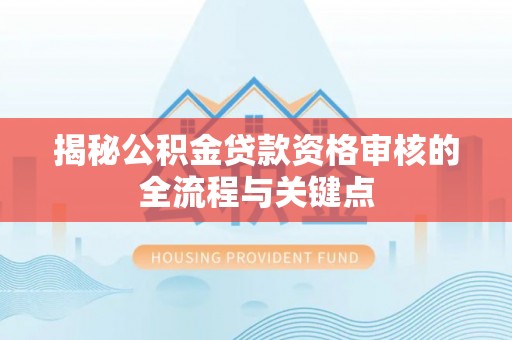 钦北揭秘公积金贷款资格审核的全流程与关键点