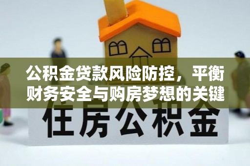 钦北公积金贷款风险防控，平衡财务安全与购房梦想的关键