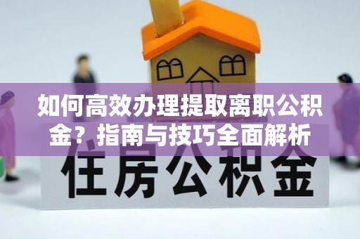 钦北如何高效办理提取离职公积金？指南与技巧全面解析