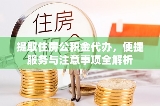 钦北提取住房公积金代办，便捷服务与注意事项全解析