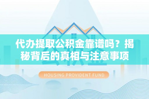 钦北代办提取公积金靠谱吗？揭秘背后的真相与注意事项