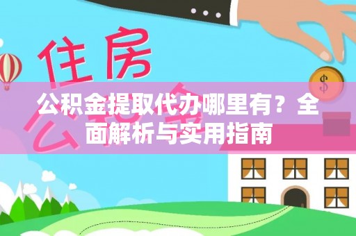 钦北公积金提取代办哪里有？全面解析与实用指南