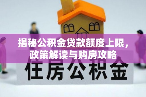 钦北揭秘公积金贷款额度上限，政策解读与购房攻略