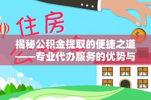 钦北揭秘公积金提取的便捷之道——专业代办服务的优势与选择