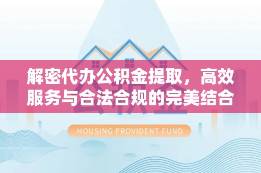 钦北解密代办公积金提取，高效服务与合法合规的完美结合