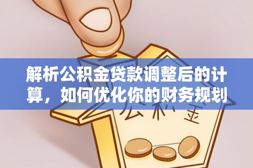 钦北解析公积金贷款调整后的计算，如何优化你的财务规划
