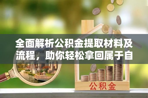 钦北全面解析公积金提取材料及流程，助你轻松拿回属于自己的钱
