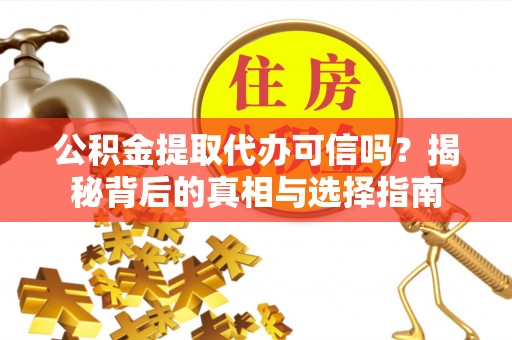 钦北公积金提取代办可信吗？揭秘背后的真相与选择指南