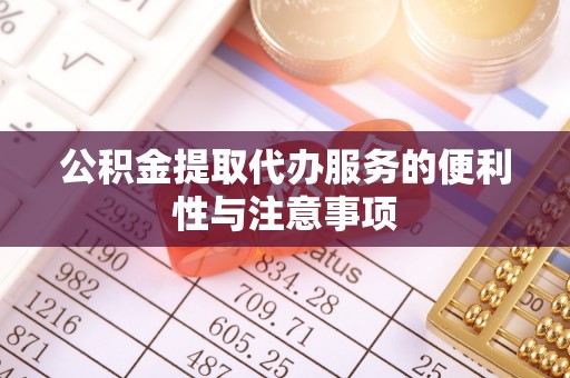 钦北公积金提取代办服务的便利性与注意事项