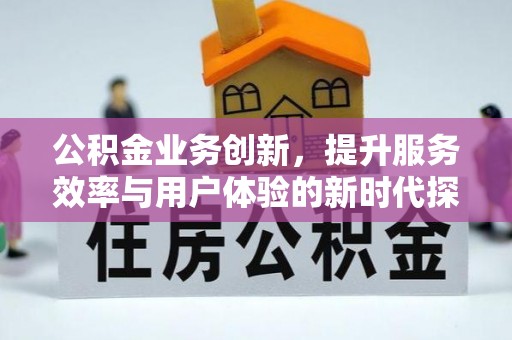 钦北公积金业务创新，提升服务效率与用户体验的新时代探索