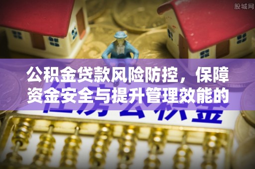 钦北公积金贷款风险防控，保障资金安全与提升管理效能的多维度探索
