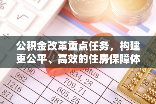钦北公积金改革重点任务，构建更公平、高效的住房保障体系