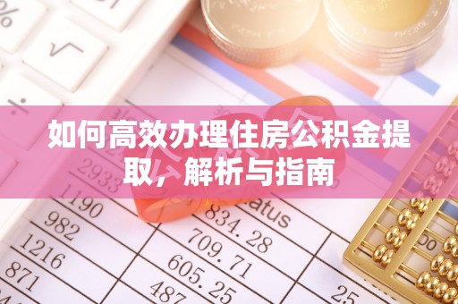 钦北如何高效办理住房公积金提取，解析与指南