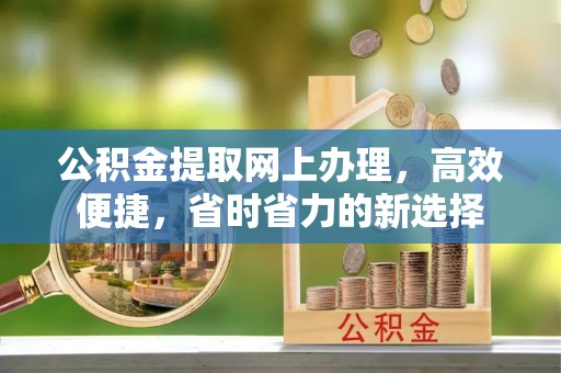 钦北公积金提取网上办理，高效便捷，省时省力的新选择