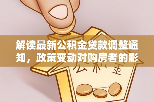 钦北解读最新公积金贷款调整通知，政策变动对购房者的影响