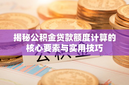 钦北揭秘公积金贷款额度计算的核心要素与实用技巧