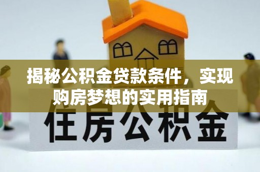 钦北揭秘公积金贷款条件，实现购房梦想的实用指南