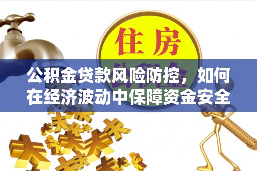 钦北公积金贷款风险防控，如何在经济波动中保障资金安全