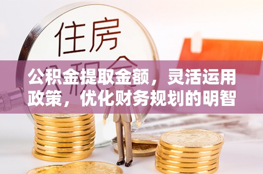 钦北公积金提取金额，灵活运用政策，优化财务规划的明智选择