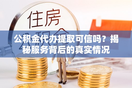 钦北公积金代办提取可信吗？揭秘服务背后的真实情况
