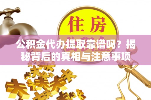 钦北公积金代办提取靠谱吗？揭秘背后的真相与注意事项