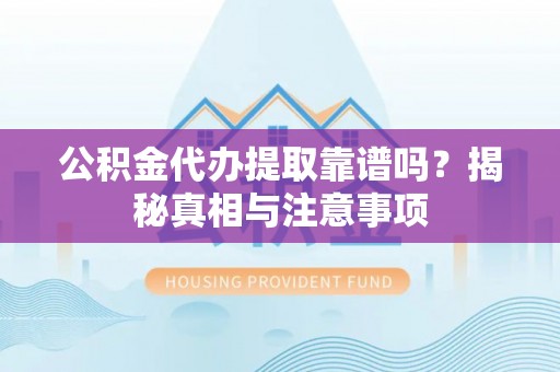 钦北公积金代办提取靠谱吗？揭秘真相与注意事项