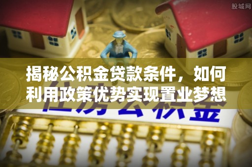 钦北揭秘公积金贷款条件，如何利用政策优势实现置业梦想