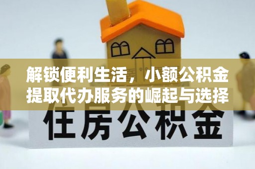 钦北解锁便利生活，小额公积金提取代办服务的崛起与选择
