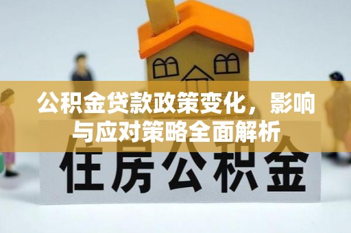 钦北公积金贷款政策变化，影响与应对策略全面解析