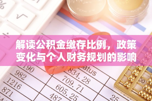 钦北解读公积金缴存比例，政策变化与个人财务规划的影响