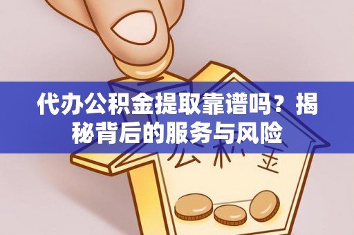 钦北代办公积金提取靠谱吗？揭秘背后的服务与风险