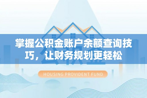 钦北掌握公积金账户余额查询技巧，让财务规划更轻松