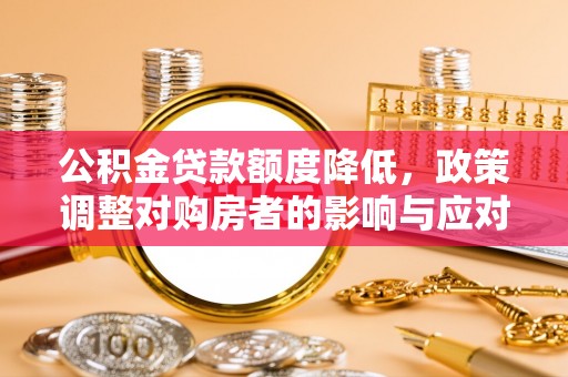 钦北公积金贷款额度降低，政策调整对购房者的影响与应对策略