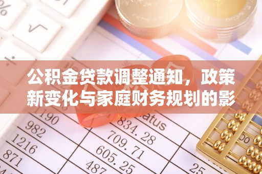 钦北公积金贷款调整通知，政策新变化与家庭财务规划的影响