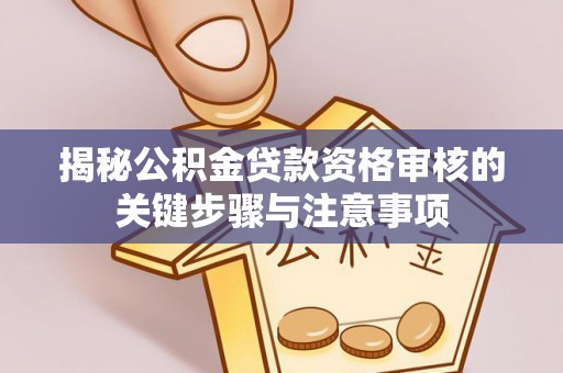 钦北揭秘公积金贷款资格审核的关键步骤与注意事项