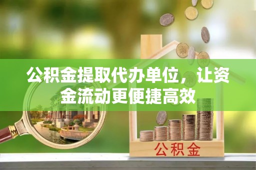 钦北公积金提取代办单位，让资金流动更便捷高效