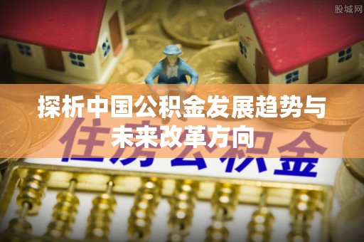 钦北探析中国公积金发展趋势与未来改革方向