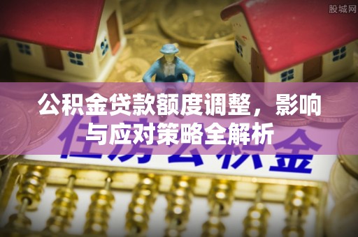 钦北公积金贷款额度调整，影响与应对策略全解析